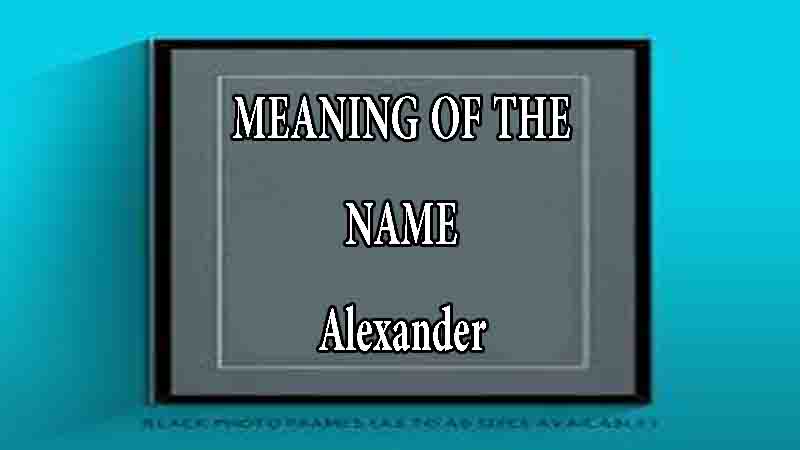 Meaning of The Name Alexander Origin, Popularity & Numerology