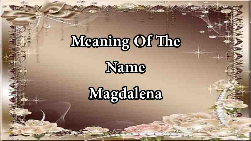 Meaning Of The Name Magdalena Origin, Numerology & Popularity